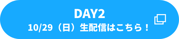 DAY2　10/29（日）生配信はこちら！