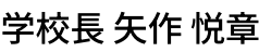 学校長 矢作 悦章