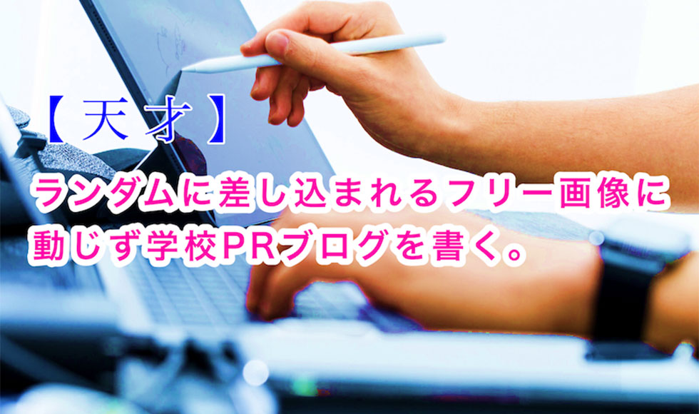 【天才】ランダムに差し込まれるフリー画像に動じず学校PRブログを書く。