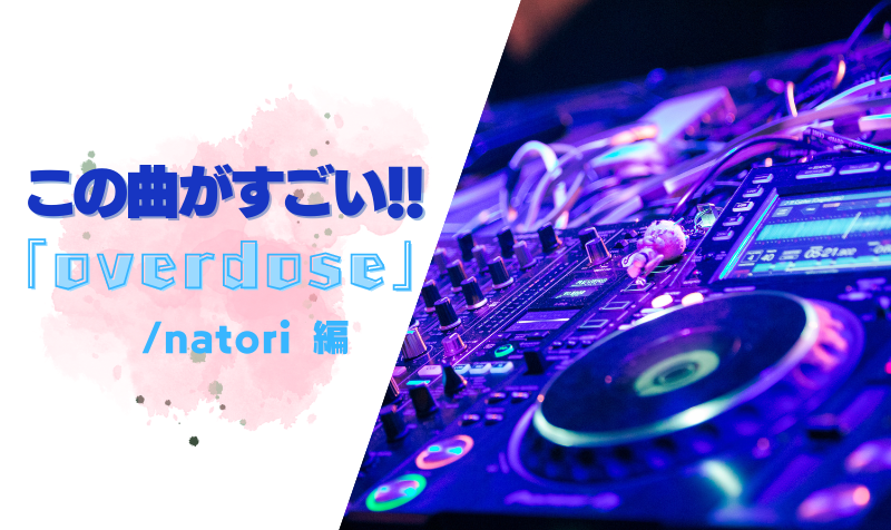 この曲がすごい！「overdose / natori」編