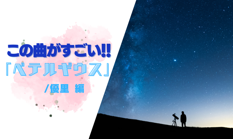 この曲がすごい！「ベテルギウス / 優里」編